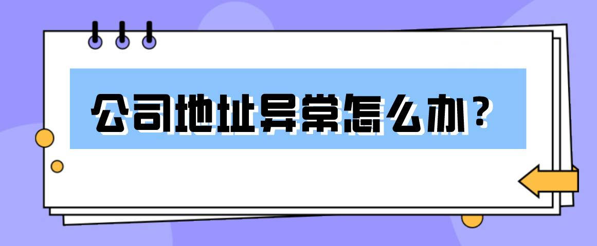 公司经营过程中出现“地址异常”，该如何高效处理？